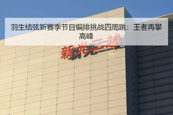 羽生结弦新赛季节目编排挑战四周跳：王者再攀高峰